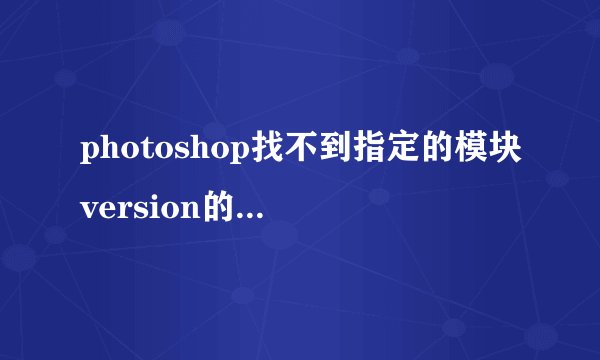 photoshop找不到指定的模块version的解决方法