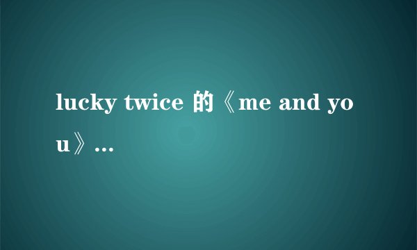 lucky twice 的《me and you》LRC歌词