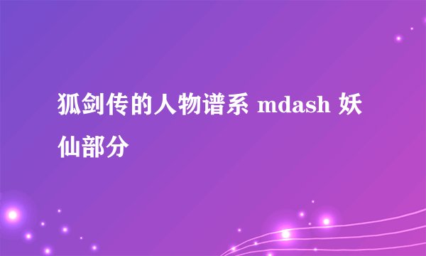 狐剑传的人物谱系 mdash 妖仙部分
