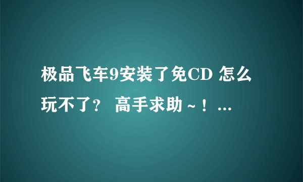 极品飞车9安装了免CD 怎么玩不了？ 高手求助～！！！！！