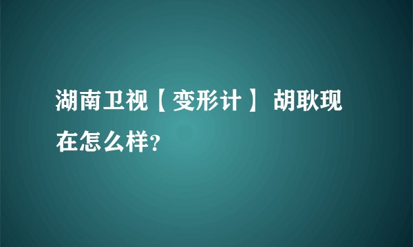 湖南卫视【变形计】 胡耿现在怎么样？