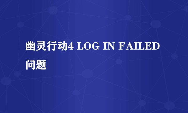 幽灵行动4 LOG IN FAILED 问题