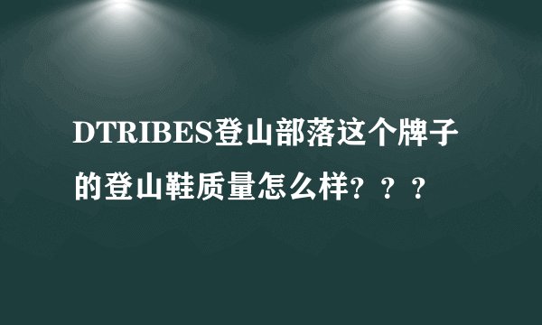 DTRIBES登山部落这个牌子的登山鞋质量怎么样？？？