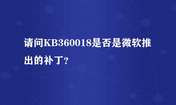 请问KB360018是否是微软推出的补丁？