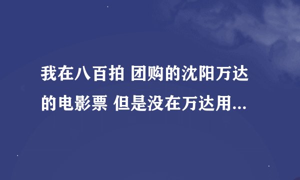 我在八百拍 团购的沈阳万达的电影票 但是没在万达用过，具体怎么用谁告诉我下 八佰拍给的是账号密码怎么兑