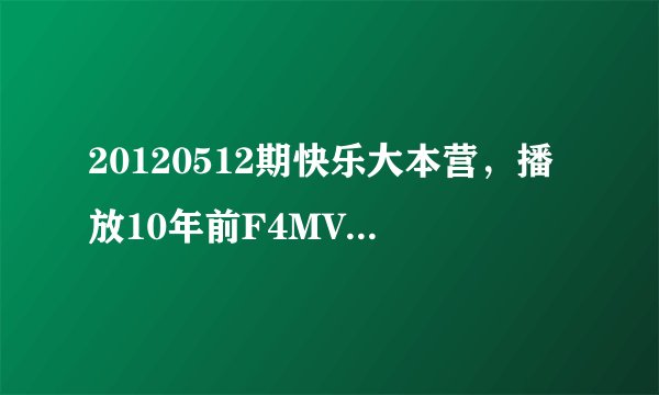 20120512期快乐大本营，播放10年前F4MV的时候，言承旭唱的哪句歌明是什么？