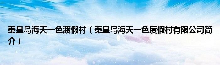 秦皇岛海天一色渡假村秦皇岛海天一色度假村有限公司简介