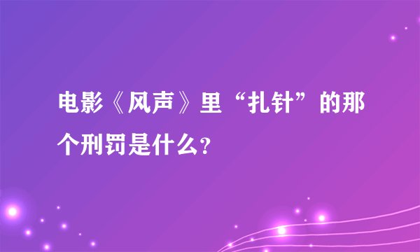 电影《风声》里“扎针”的那个刑罚是什么？