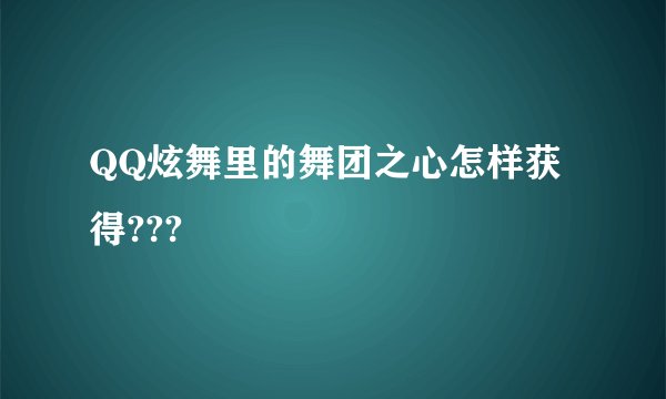 QQ炫舞里的舞团之心怎样获得???