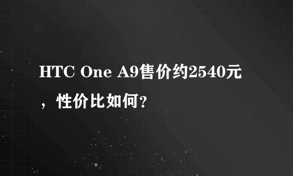 HTC One A9售价约2540元，性价比如何？