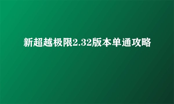 新超越极限2.32版本单通攻略
