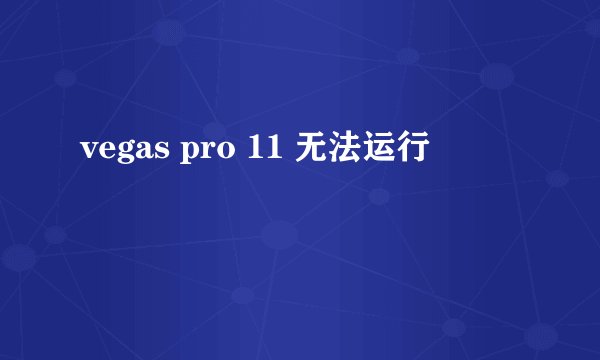 vegas pro 11 无法运行