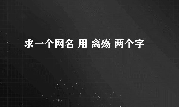 求一个网名 用 离殇 两个字