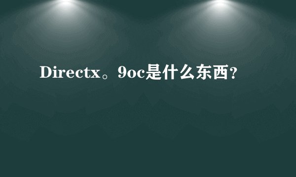 Directx。9oc是什么东西？
