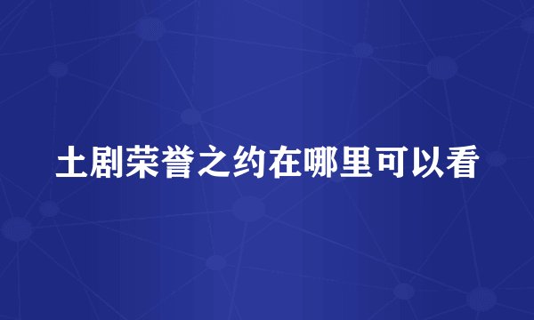 土剧荣誉之约在哪里可以看