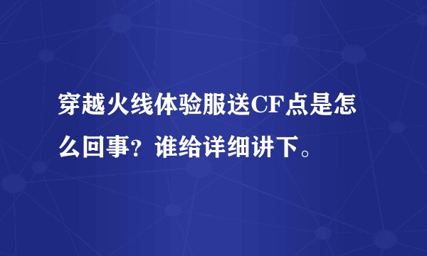 穿越火线体验服送CF点是怎么回事？谁给详细讲下。