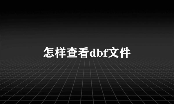 怎样查看dbf文件