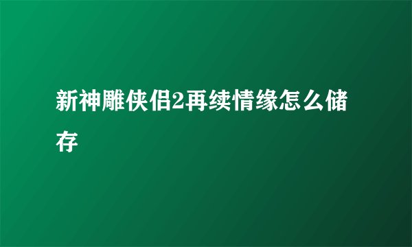 新神雕侠侣2再续情缘怎么储存