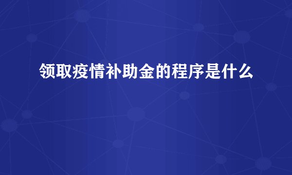 领取疫情补助金的程序是什么