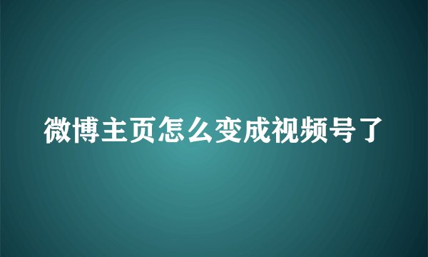 微博主页怎么变成视频号了
