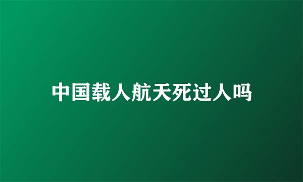 中国载人航天死过人吗