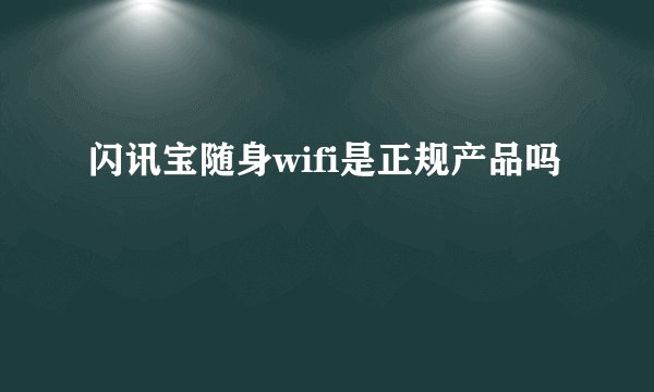 闪讯宝随身wifi是正规产品吗