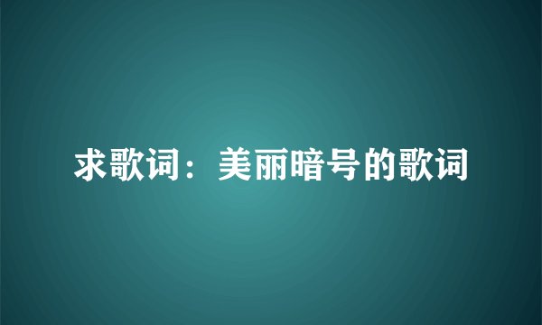 求歌词：美丽暗号的歌词