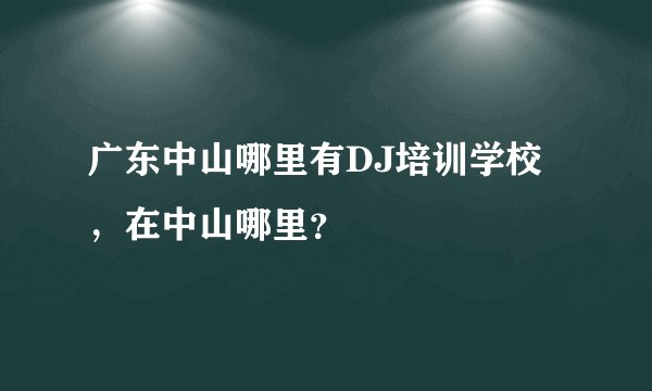 广东中山哪里有DJ培训学校，在中山哪里？