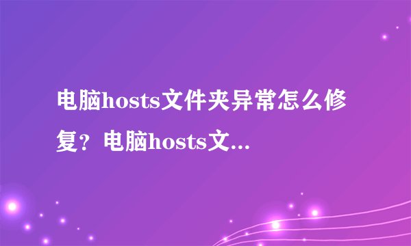电脑hosts文件夹异常怎么修复？电脑hosts文件夹异常的恢复方法