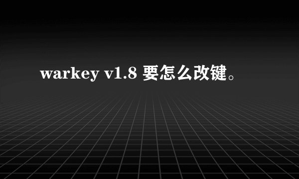 warkey v1.8 要怎么改键。