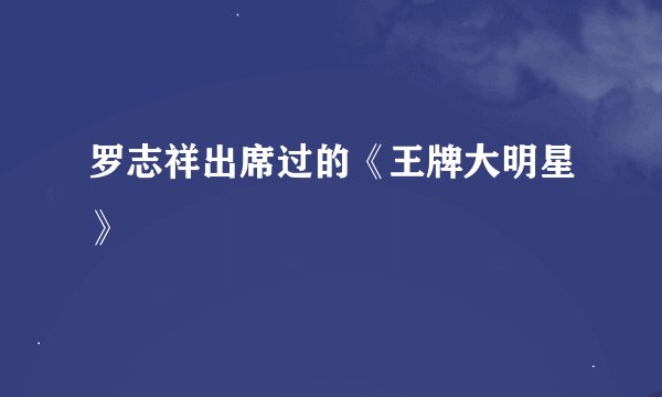 罗志祥出席过的《王牌大明星》