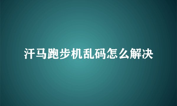汗马跑步机乱码怎么解决