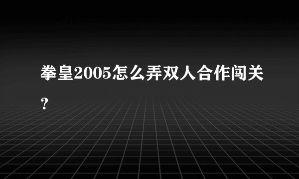 拳皇2005怎么弄双人合作闯关？