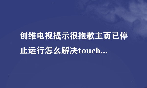 创维电视提示很抱歉主页已停止运行怎么解决touchwiz主页已停止是什么意思