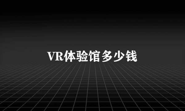 VR体验馆多少钱