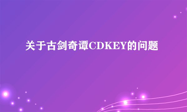 关于古剑奇谭CDKEY的问题