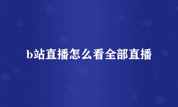 b站直播怎么看全部直播