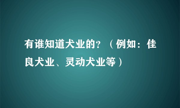 有谁知道犬业的？（例如：佳良犬业、灵动犬业等）