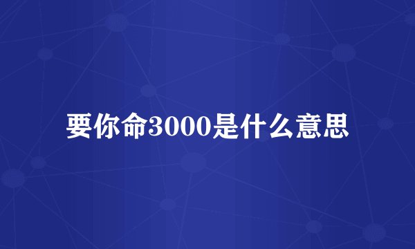 要你命3000是什么意思
