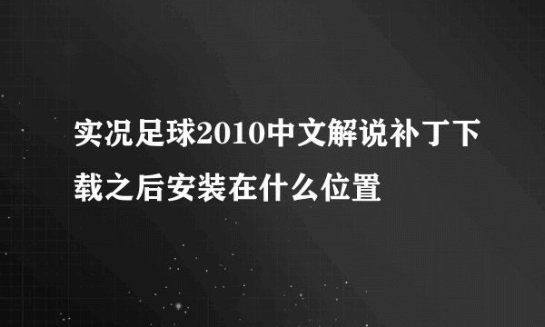 实况足球2010中文解说补丁下载之后安装在什么位置