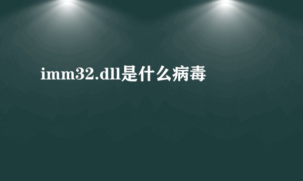 imm32.dll是什么病毒