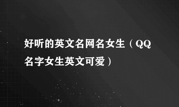 好听的英文名网名女生（QQ名字女生英文可爱）