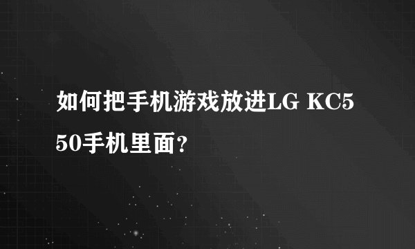 如何把手机游戏放进LG KC550手机里面？