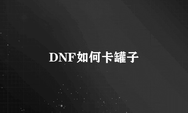 DNF如何卡罐子