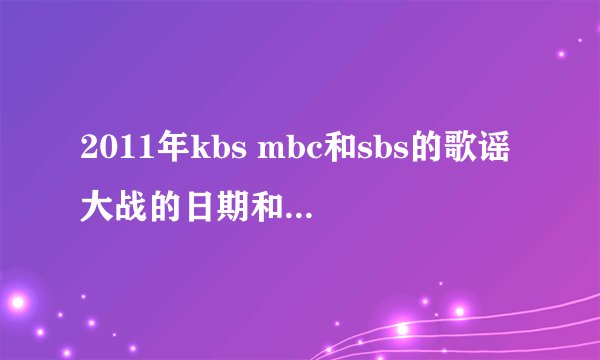 2011年kbs mbc和sbs的歌谣大战的日期和时间???