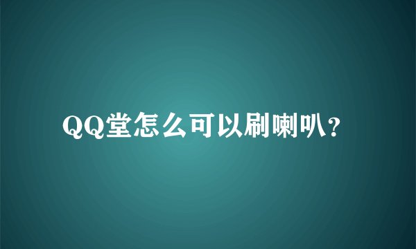 QQ堂怎么可以刷喇叭？