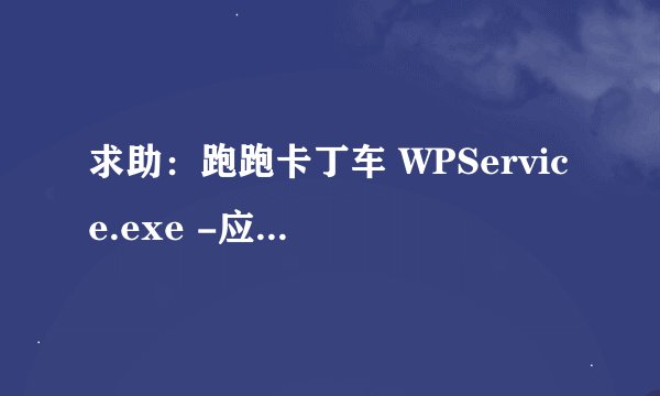 求助：跑跑卡丁车 WPService.exe -应用程序错误
