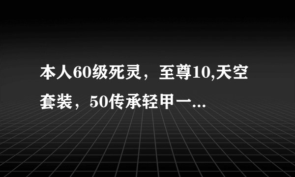 本人60级死灵，至尊10,天空套装，50传承轻甲一套，武器审判之段头台能一个人过DNF冰龙王和遗迹王吗