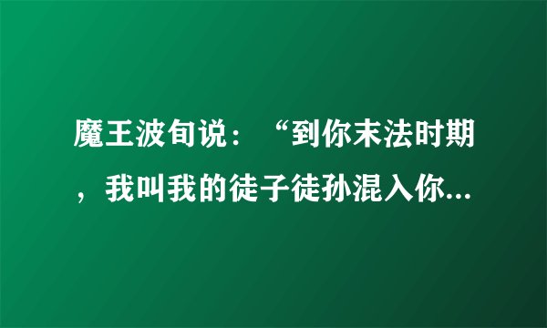 魔王波旬说：“到你末法时期，我叫我的徒子徒孙混入你的僧宝内，穿你的袈裟，破坏你的佛法。 他们曲解你