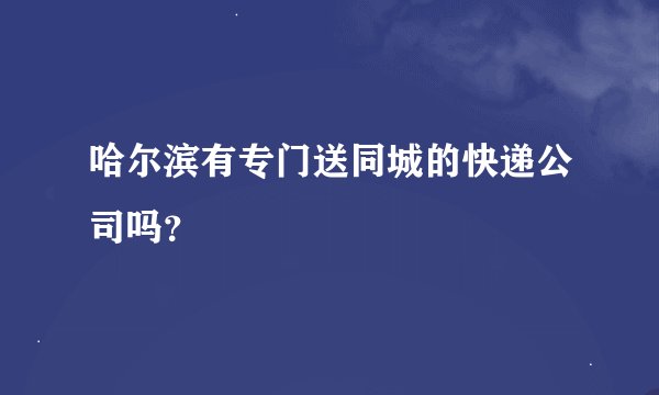 哈尔滨有专门送同城的快递公司吗？